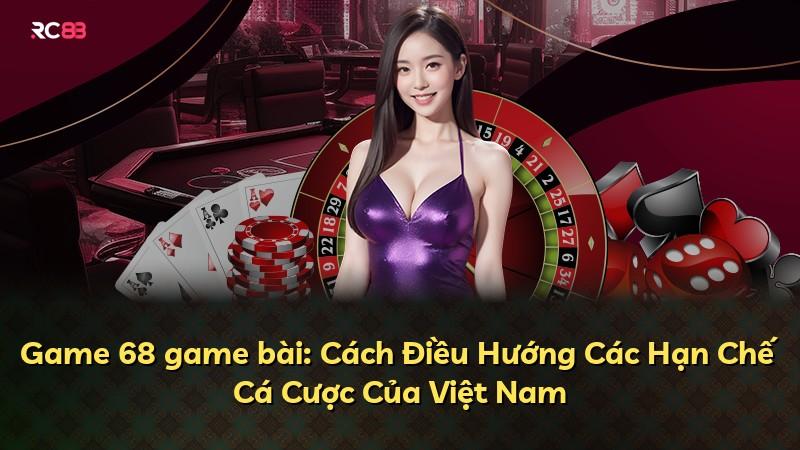 Game 68 game bài: Cách Điều Hướng Các Hạn Chế Cá Cược Của Việt Nam