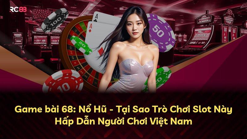 Game bài 68: Nổ Hũ - Tại Sao Trò Chơi Slot Này Hấp Dẫn Người Chơi Việt Nam