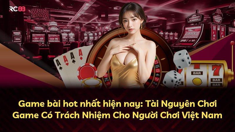 Game bài hot nhất hiện nay: Tài Nguyên Chơi Game Có Trách Nhiệm Cho Người Chơi Việt Nam