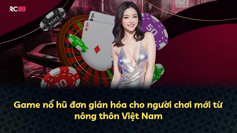 Game nổ hũ đơn giản hóa cho người chơi mới từ nông thôn Việt Nam