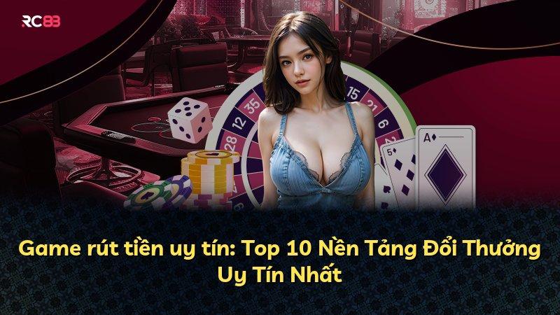 Game rút tiền uy tín: Top 10 Nền Tảng Đổi Thưởng Uy Tín Nhất