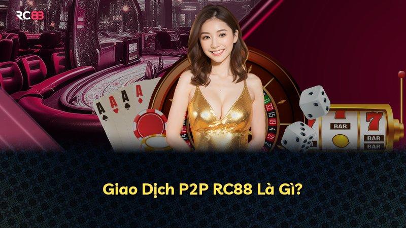 Giao Dịch P2P RC88 Là Gì?