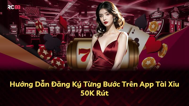 Hướng Dẫn Đăng Ký Từng Bước Trên App Tài Xỉu 50K Rút