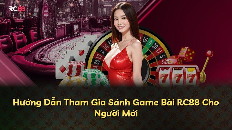 Hướng Dẫn Tham Gia Sảnh Game Bài RC88 Cho Người Mới
