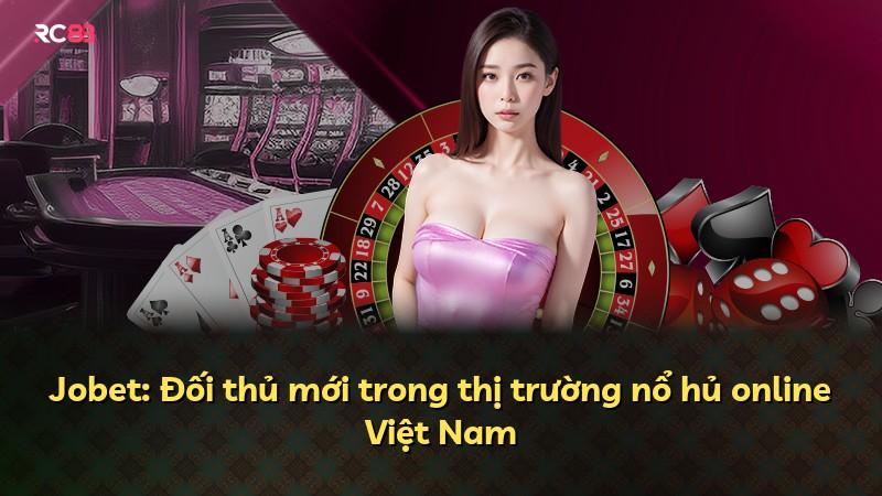 Jobet: Đối thủ mới trong thị trường nổ hủ online Việt Nam