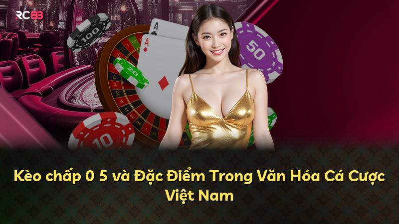 Kèo chấp 0 5 và Đặc Điểm Trong Văn Hóa Cá Cược Việt Nam