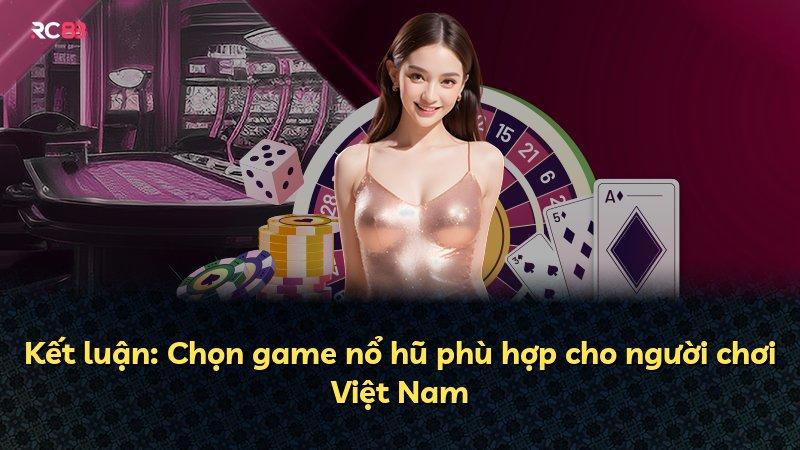 Kết luận: Chọn game nổ hũ phù hợp cho người chơi Việt Nam