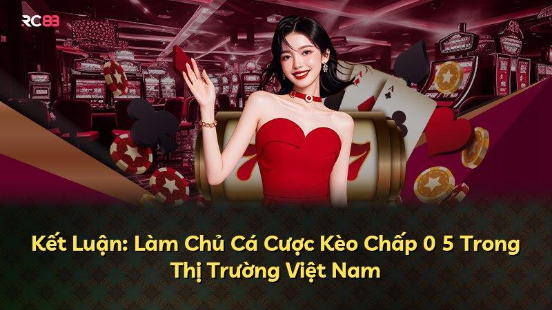 Kết Luận: Làm Chủ Cá Cược Kèo Chấp 0 5 Trong Thị Trường Việt Nam