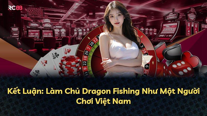Kết Luận: Làm Chủ Dragon Fishing Như Một Người Chơi Việt Nam