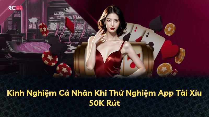 Kinh Nghiệm Cá Nhân Khi Thử Nghiệm App Tài Xỉu 50K Rút