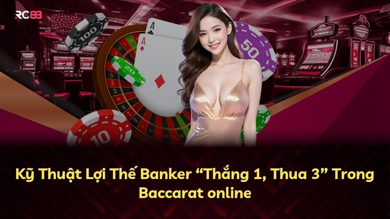 Kỹ Thuật Lợi Thế Banker “Thắng 1, Thua 3” Trong Baccarat online