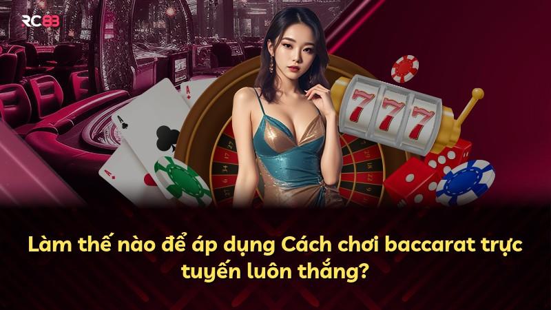 Làm thế nào để áp dụng Cách chơi baccarat trực tuyến luôn thắng?