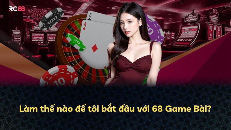 Làm thế nào để tôi bắt đầu với 68 Game Bài?