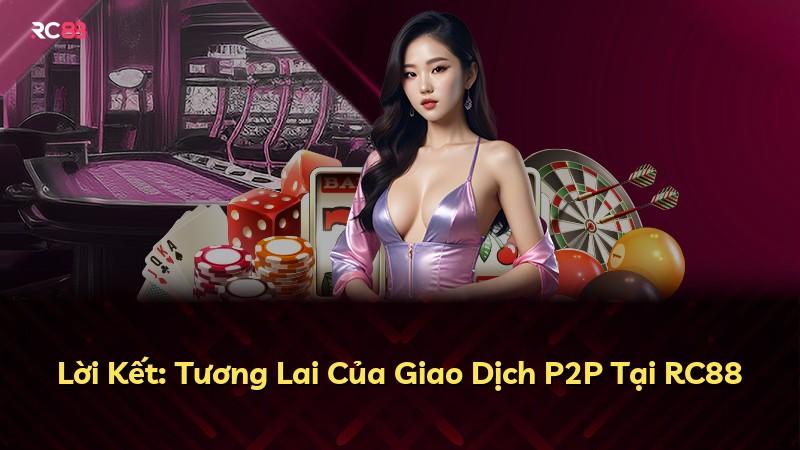 Lời Kết: Tương Lai Của Giao Dịch P2P Tại RC88