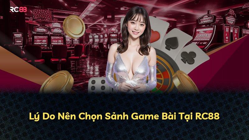 Lý Do Nên Chọn Sảnh Game Bài Tại RC88