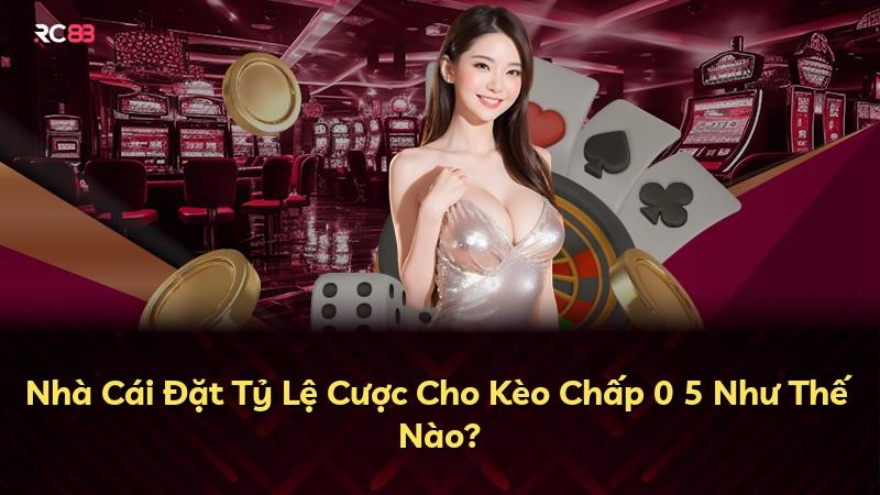 Nhà Cái Đặt Tỷ Lệ Cược Cho Kèo Chấp 0 5 Như Thế Nào?