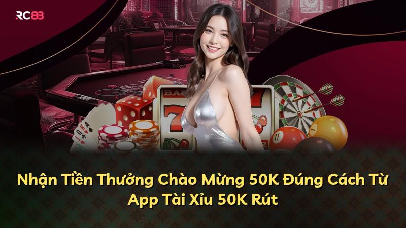 Nhận Tiền Thưởng Chào Mừng 50K Đúng Cách Từ App Tài Xỉu 50K Rút