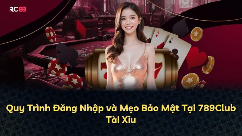 Quy Trình Đăng Nhập và Mẹo Bảo Mật Tại 789Club Tài Xỉu