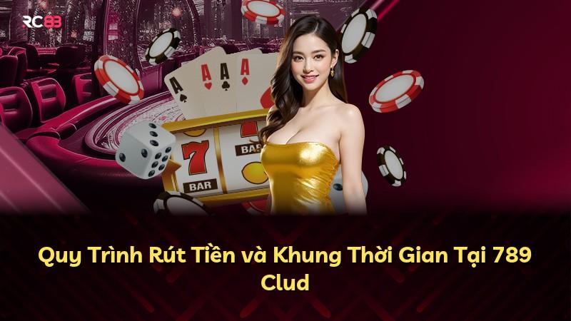 Quy Trình Rút Tiền và Khung Thời Gian Tại 789 Clud