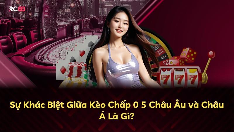 Sự Khác Biệt Giữa Kèo Chấp 0 5 Châu Âu và Châu Á Là Gì?
