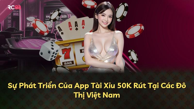 Sự Phát Triển Của App Tài Xỉu 50K Rút Tại Các Đô Thị Việt Nam