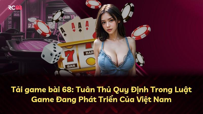 Tải game bài 68: Tuân Thủ Quy Định Trong Luật Game Đang Phát Triển Của Việt Nam