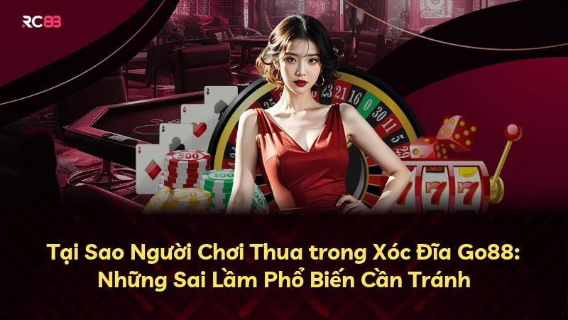 Tại Sao Người Chơi Thua trong Xóc Đĩa Go88: Những Sai Lầm Phổ Biến Cần Tránh