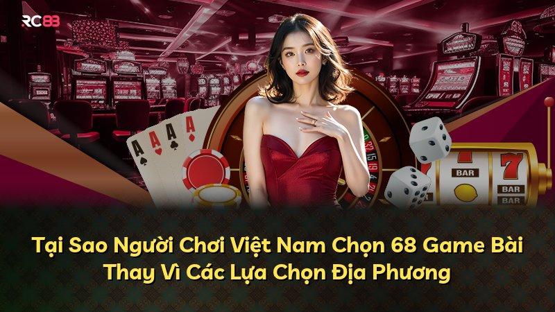 Tại Sao Người Chơi Việt Nam Chọn 68 Game Bài Thay Vì Các Lựa Chọn Địa Phương