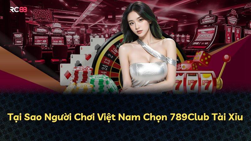 Tại Sao Người Chơi Việt Nam Chọn 789Club Tài Xỉu