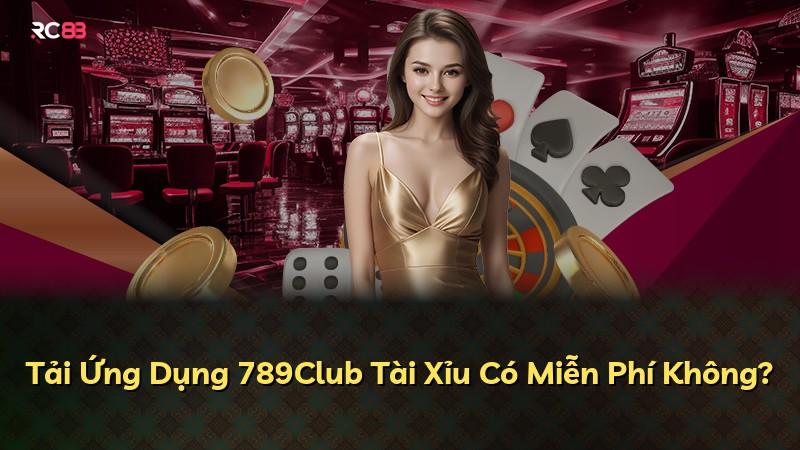 Tải Ứng Dụng 789Club Tài Xỉu Có Miễn Phí Không?