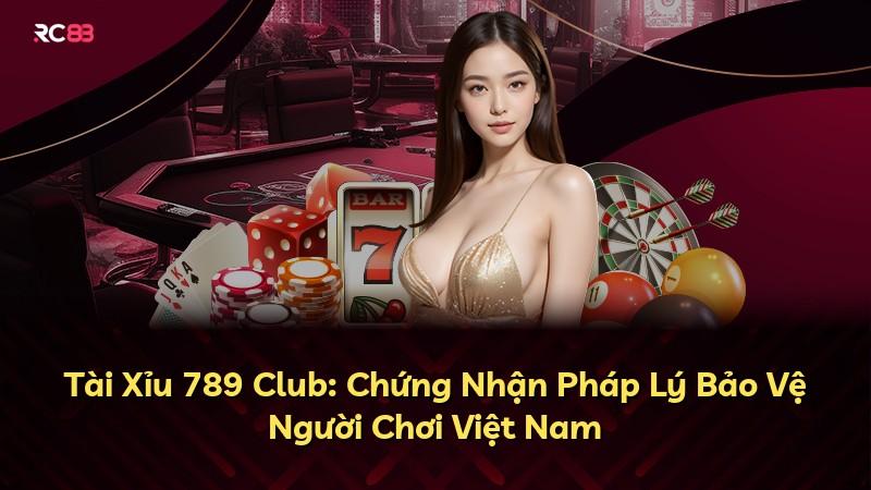 Tài Xỉu 789 Club: Chứng Nhận Pháp Lý Bảo Vệ Người Chơi Việt Nam