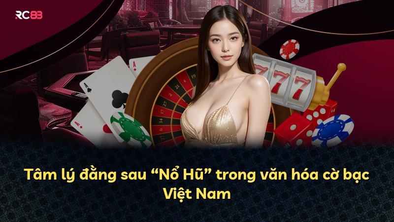 Tâm lý đằng sau “Nổ Hũ” trong văn hóa cờ bạc Việt Nam