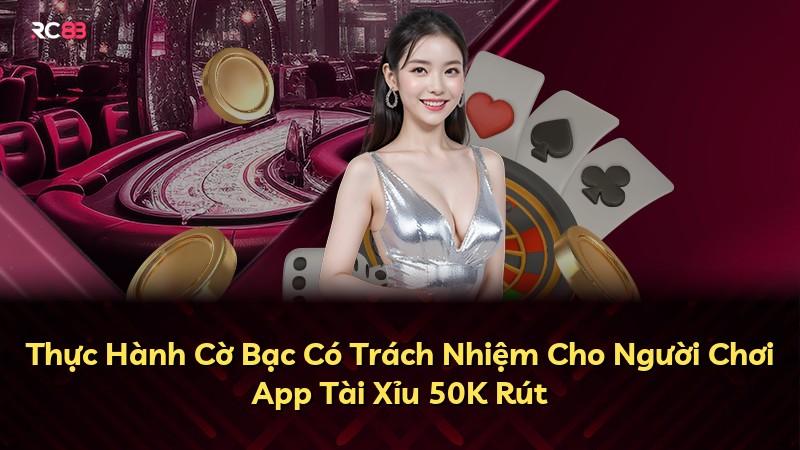 Thực Hành Cờ Bạc Có Trách Nhiệm Cho Người Chơi App Tài Xỉu 50K Rút