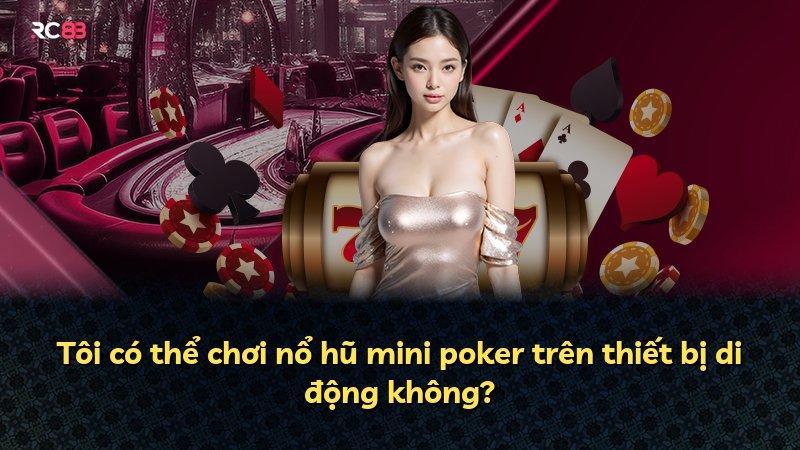 Tôi có thể chơi nổ hũ mini poker trên thiết bị di động không?