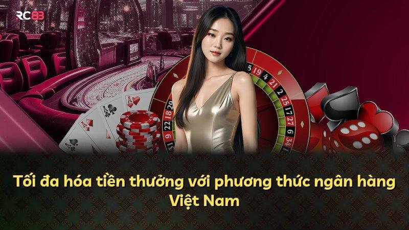 Tối đa hóa tiền thưởng với phương thức ngân hàng Việt Nam