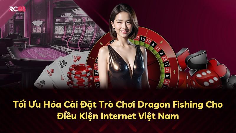 Tối Ưu Hóa Cài Đặt Trò Chơi Dragon Fishing Cho Điều Kiện Internet Việt Nam