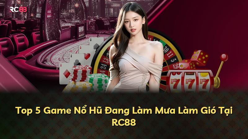 Top 5 Game Nổ Hũ Đang Làm Mưa Làm Gió Tại RC88