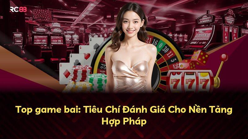 Top game bai: Tiêu Chí Đánh Giá Cho Nền Tảng Hợp Pháp