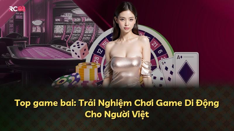 Top game bai: Trải Nghiệm Chơi Game Di Động Cho Người Việt