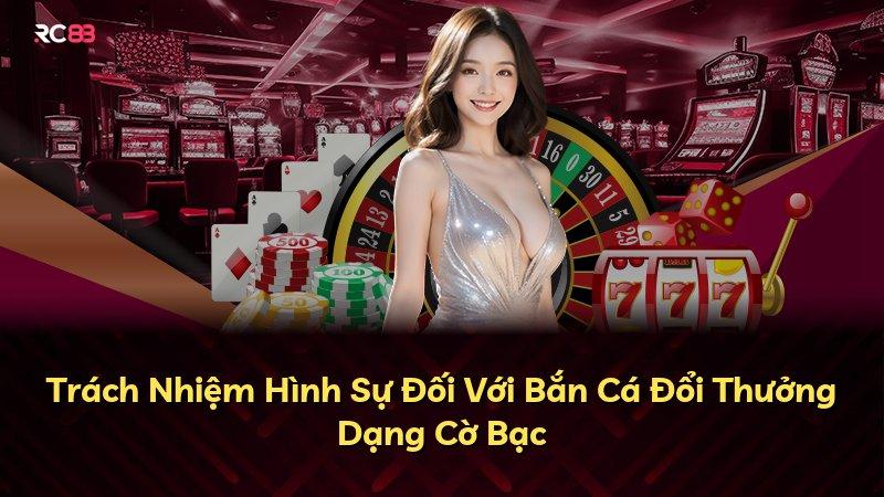 Trách Nhiệm Hình Sự Đối Với Bắn Cá Đổi Thưởng Dạng Cờ Bạc