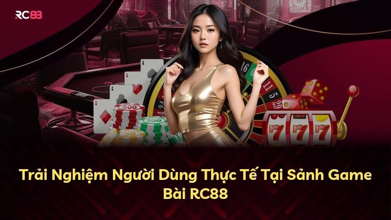 Trải Nghiệm Người Dùng Thực Tế Tại Sảnh Game Bài RC88