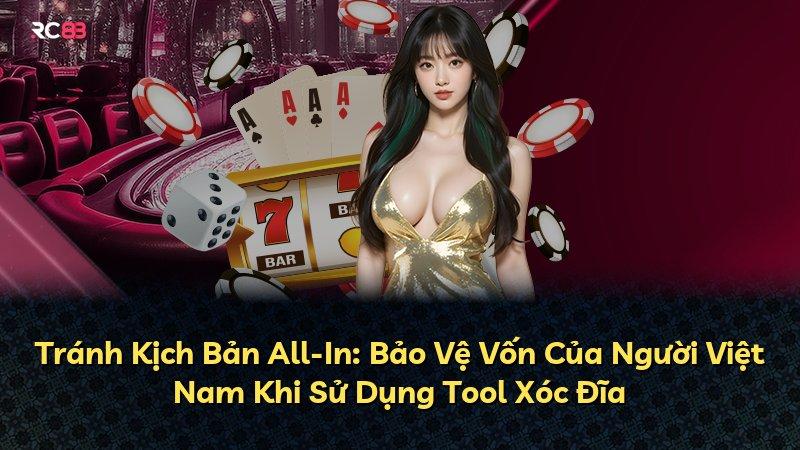 Tránh Kịch Bản All-In: Bảo Vệ Vốn Của Người Việt Nam Khi Sử Dụng Tool Xóc Đĩa
