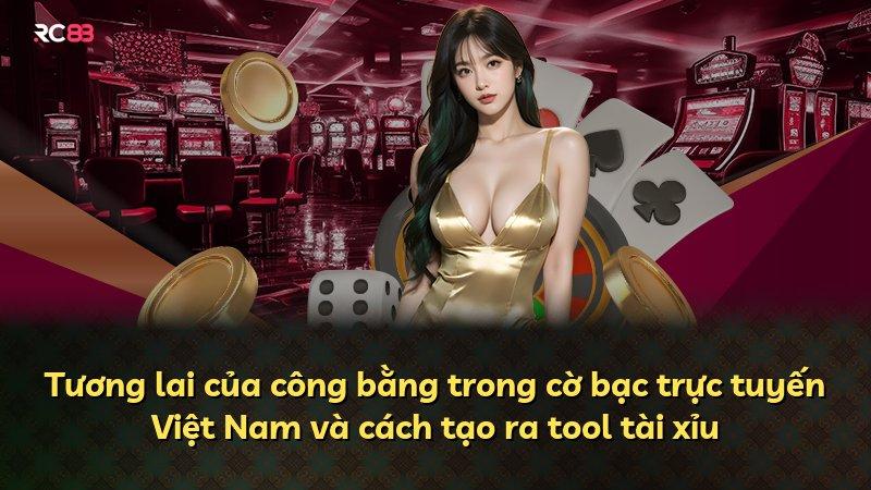 Tương lai của công bằng trong cờ bạc trực tuyến Việt Nam và cách tạo ra tool tài xỉu