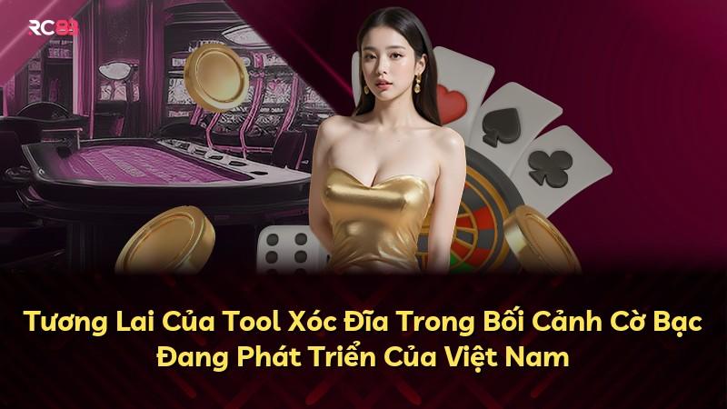 Tương Lai Của Tool Xóc Đĩa Trong Bối Cảnh Cờ Bạc Đang Phát Triển Của Việt Nam