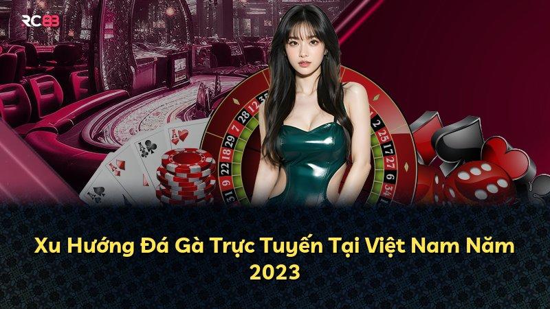 Xu Hướng Đá Gà Trực Tuyến Tại Việt Nam Năm 2023