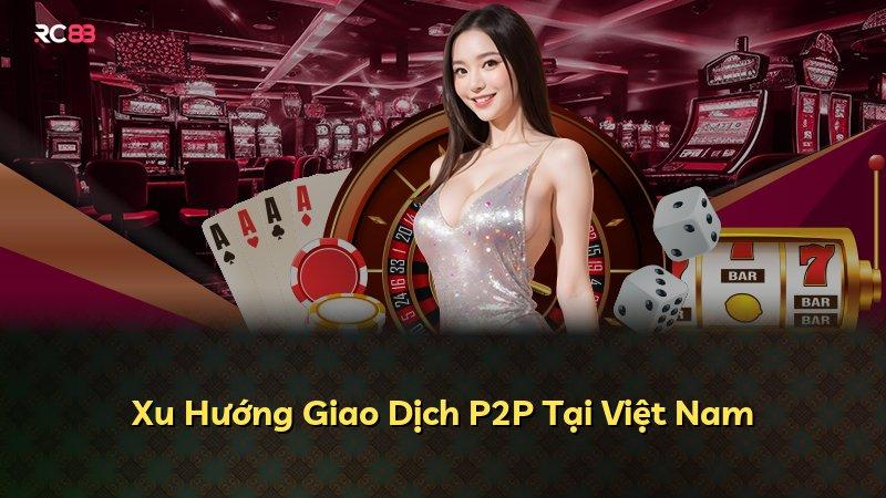 Xu Hướng Giao Dịch P2P Tại Việt Nam
