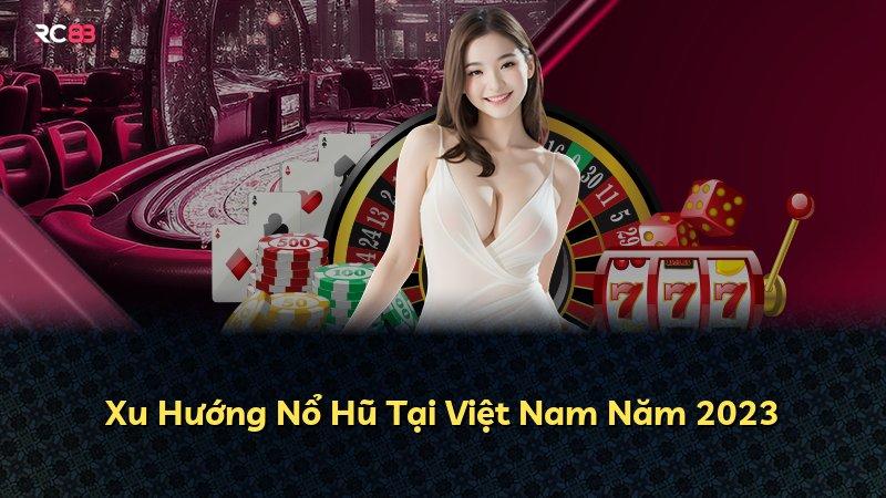 Xu Hướng Nổ Hũ Tại Việt Nam Năm 2023