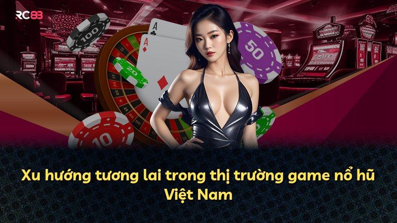 Xu hướng tương lai trong thị trường game nổ hũ Việt Nam
