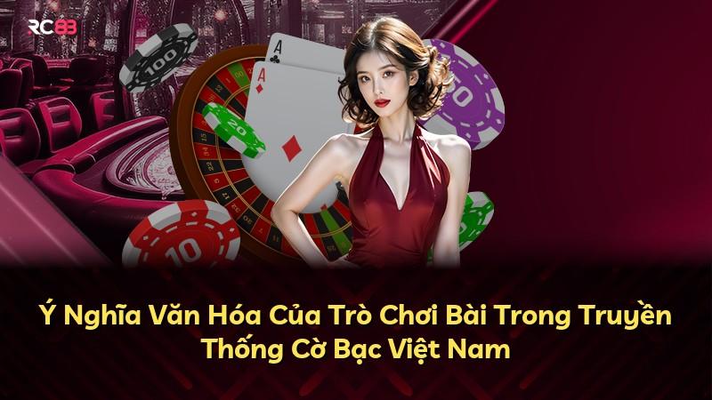 Ý Nghĩa Văn Hóa Của Trò Chơi Bài Trong Truyền Thống Cờ Bạc Việt Nam